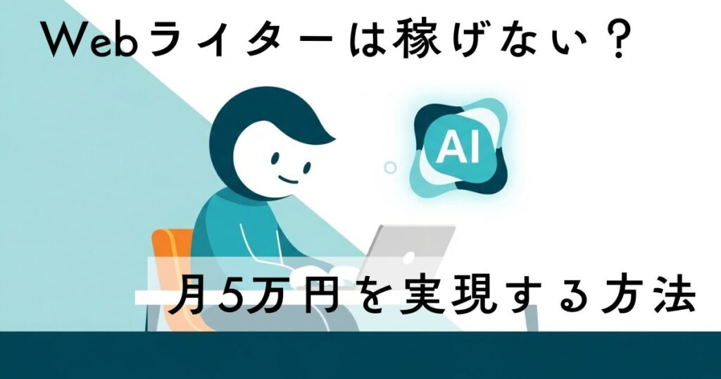 Webライターは稼げる？AI時代の副業月5万ロードマップ