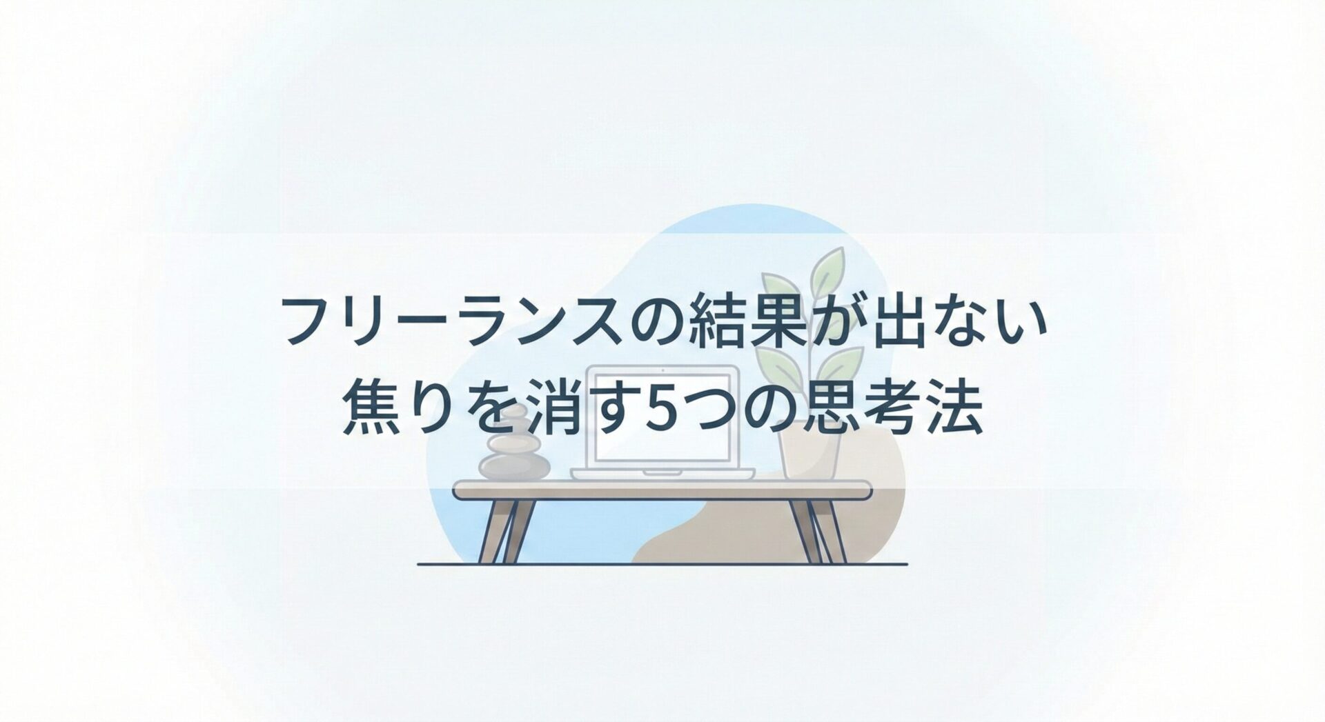フリーランスの結果が出ない焦りを消す5つの思考法【ブログ・ライター】