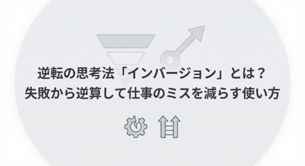 逆転の思考法「インバージョン」とは？失敗から逆算して仕事のミスを減らす使い方