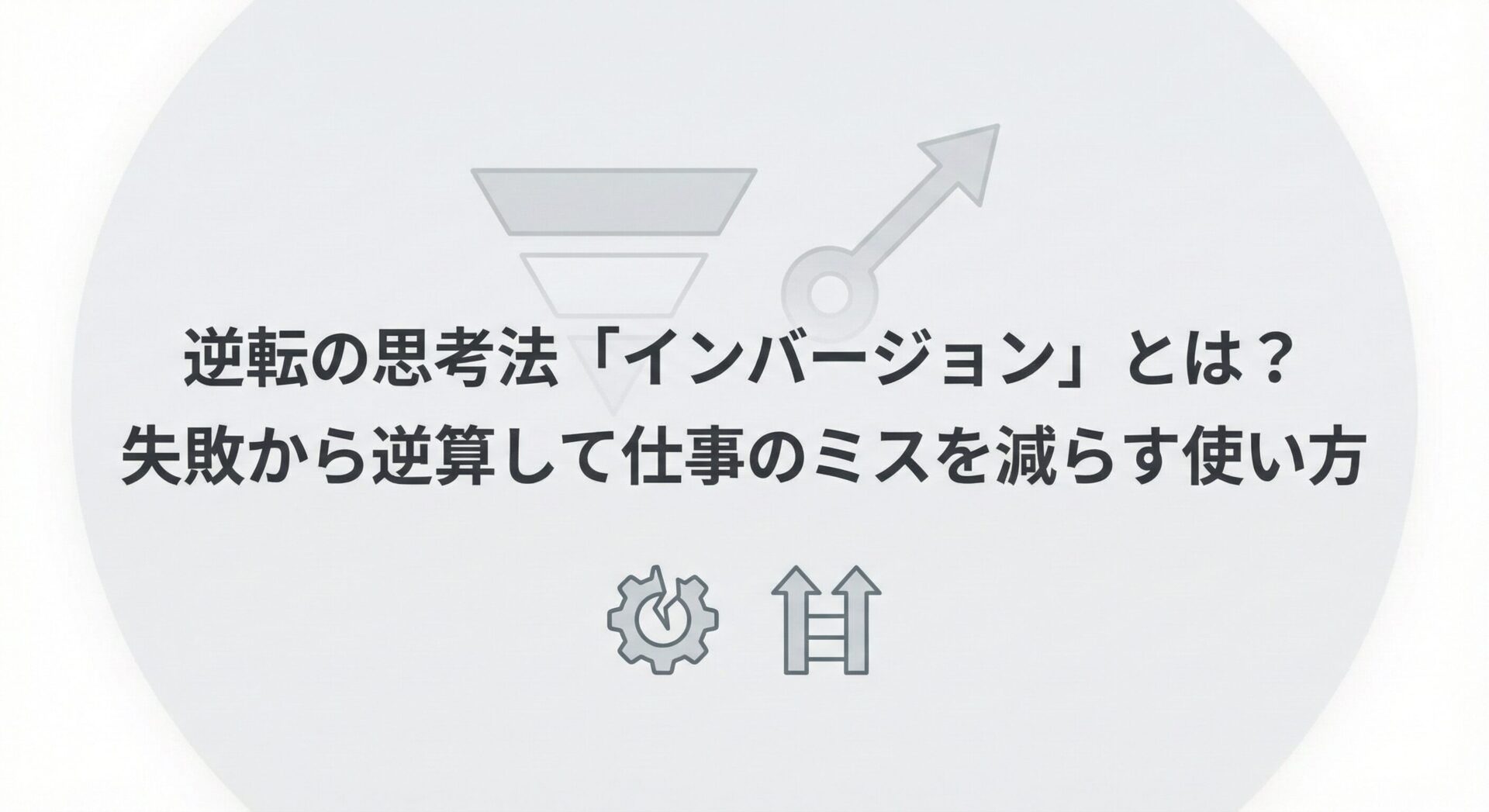 逆転の思考法「インバージョン」とは?失敗から逆算して仕事のミスを減らす使い方