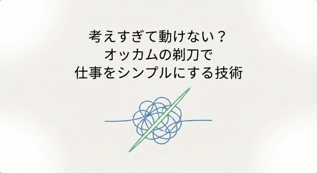 考えすぎて動けないあなたへ。「オッカムの剃刀」で複雑な問題をシンプルに解決する思考法