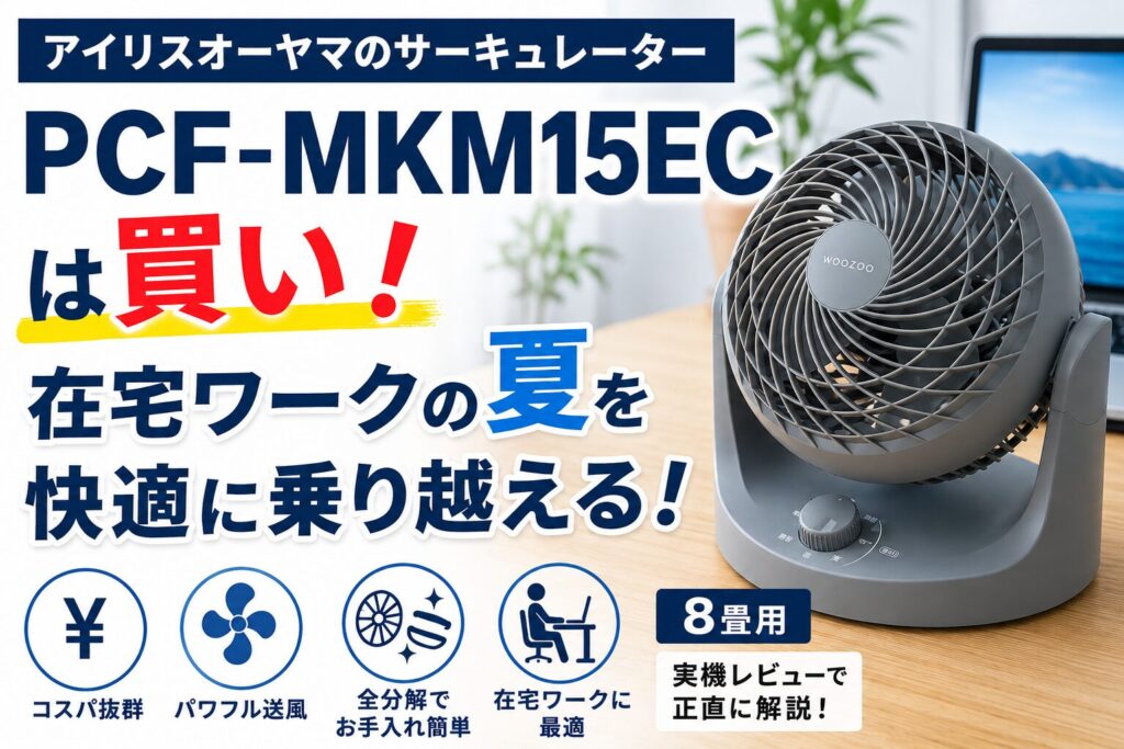 アイリスオーヤマのサーキュレーター PCF-MKM15ECは買い！在宅ワークの夏を快適に乗り越える！