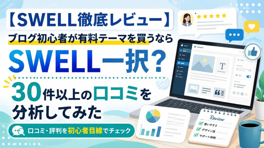 【SWELL徹底レビュー】ブログ初心者が有料テーマを買うならSWELL一択?30件以上の口コミを分析してみた
