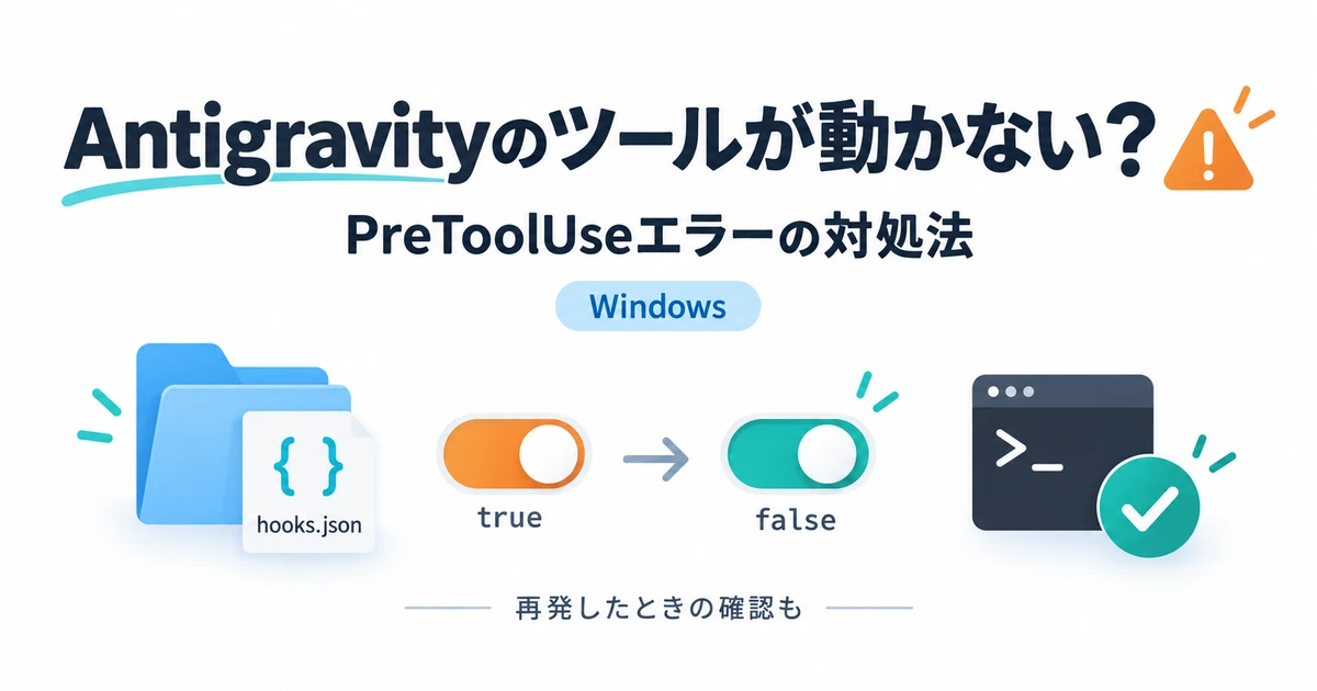 AntigravityのPreToolUseエラーでツールが動かないとき、hooks.jsonの設定をtrueからfalseへ変更する流れ